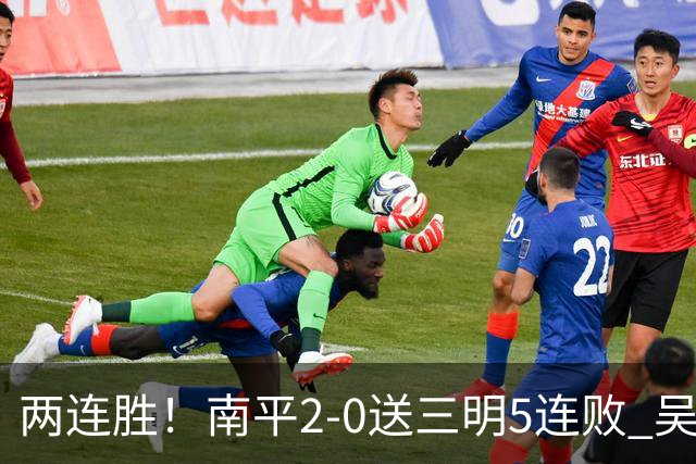 两连胜！南平2-0送三明5连败 吴鸿晨开场闪击叶兴楠破门